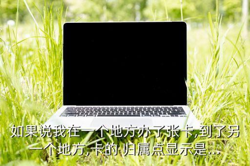 在网上申请的信用卡归属地,网上申请的卡归属地不一样