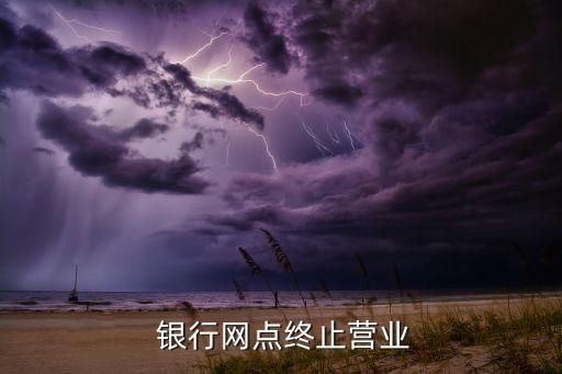  银行网点终止营业