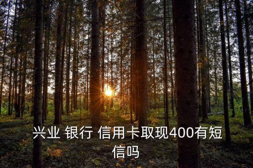  兴业 银行 信用卡取现400有短信吗