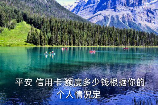  平安 信用卡 额度多少钱根据你的个人情况定