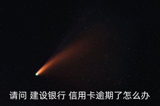 请问 建设银行 信用卡逾期了怎么办
