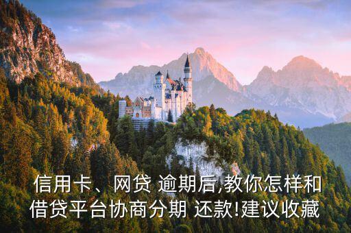  信用卡、网贷 逾期后,教你怎样和借贷平台协商分期 还款!建议收藏