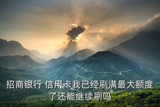 招商银行 信用卡我已经刷满最大额度了还能继续刷吗