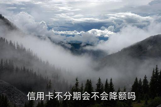  信用卡不分期会不会降额吗