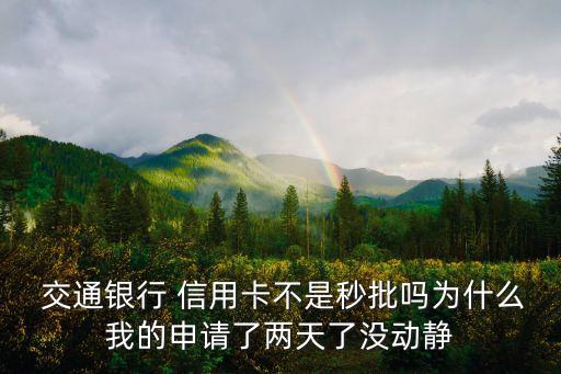  交通银行 信用卡不是秒批吗为什么我的申请了两天了没动静