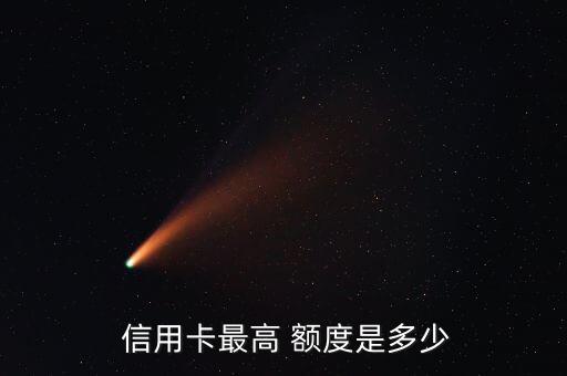  信用卡最高 额度是多少