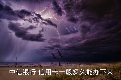  中信银行 信用卡一般多久能办下来