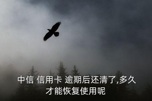  中信 信用卡 逾期后还清了,多久才能恢复使用呢