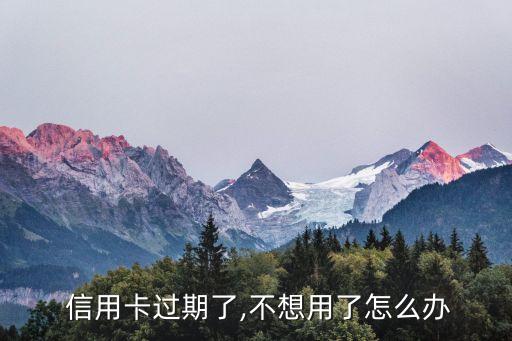  信用卡过期了,不想用了怎么办