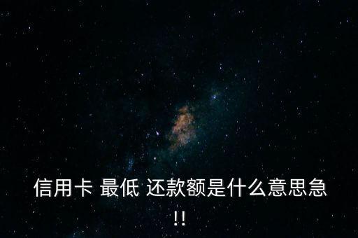  信用卡 最低 还款额是什么意思急!!