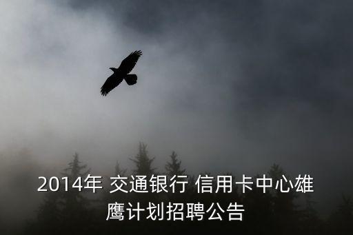 2014年 交通银行 信用卡中心雄鹰计划招聘公告
