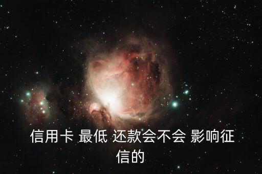  信用卡 最低 还款会不会 影响征信的