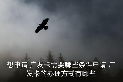 想申请 广发卡需要哪些条件申请 广发卡的办理方式有哪些