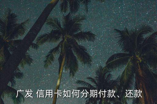  广发 信用卡如何分期付款、还款