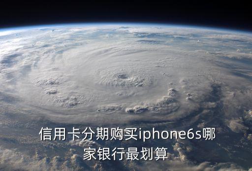 哪个信用卡买手机分期便宜,哪个app分期买手机便宜