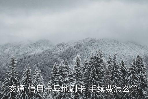 刷交通银行信用卡手续费,交通银行信用卡提前还款手续费还要还吗