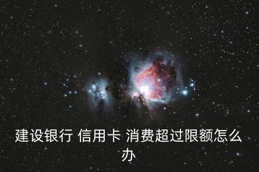 建设银行 信用卡 消费超过限额怎么办