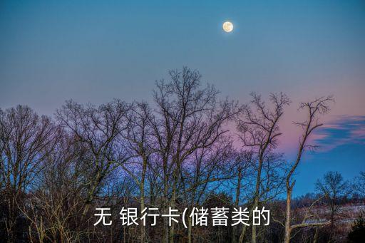 无 银行卡(储蓄类的