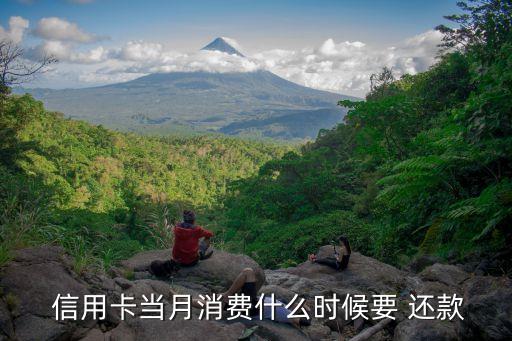  信用卡当月消费什么时候要 还款