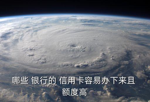 哪些 银行的 信用卡容易办下来且 额度高