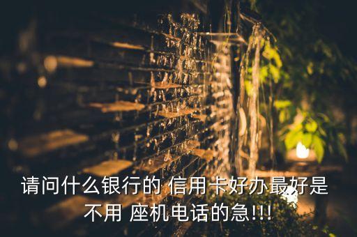 请问什么银行的 信用卡好办最好是 不用 座机电话的急!!!