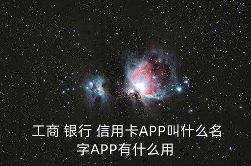  工商 银行 信用卡APP叫什么名字APP有什么用
