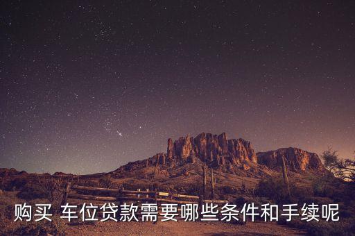 购买 车位贷款需要哪些条件和手续呢