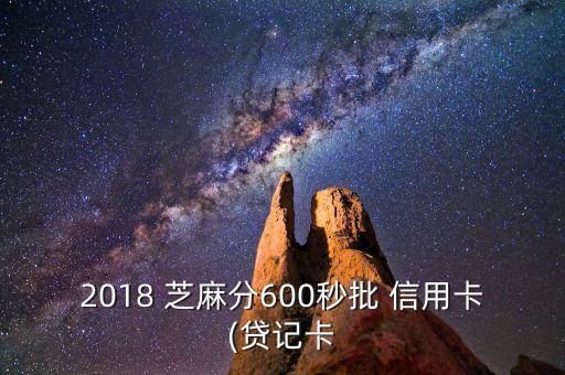 2018 芝麻分600秒批 信用卡(贷记卡