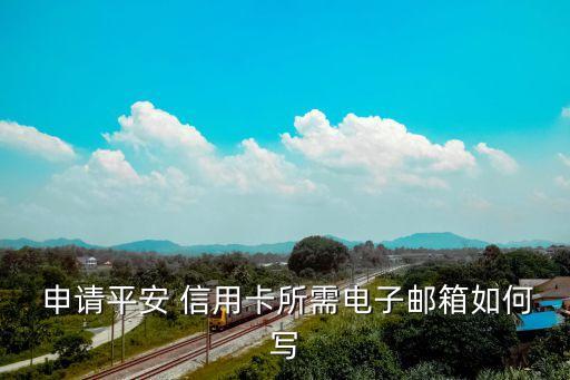  申请平安 信用卡所需电子邮箱如何写