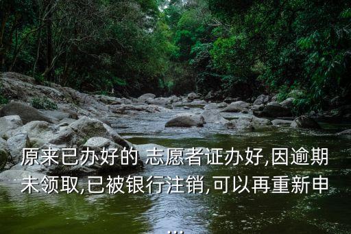 原来已办好的 志愿者证办好,因逾期未领取,已被银行注销,可以再重新申...
