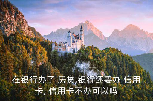 在银行办了 房贷,银行还要办 信用卡, 信用卡不办可以吗