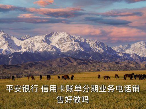 平安银行 信用卡账单分期业务电话销售好做吗