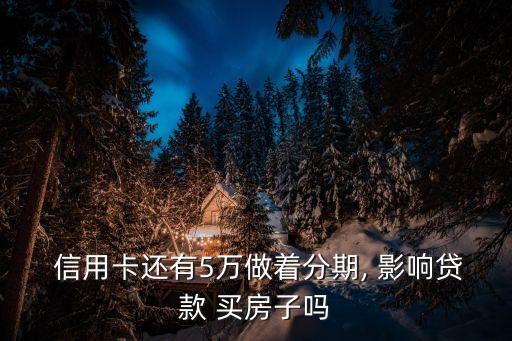  信用卡还有5万做着分期, 影响贷款 买房子吗