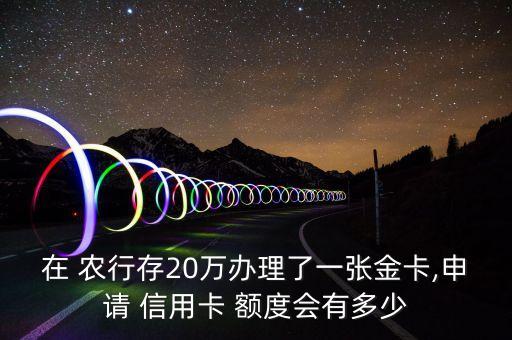 在 农行存20万办理了一张金卡,申请 信用卡 额度会有多少