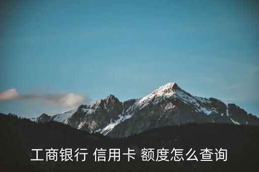 工商银行 信用卡 额度怎么查询