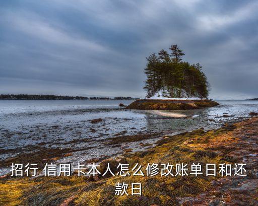 招行 信用卡本人怎么修改账单日和还款日