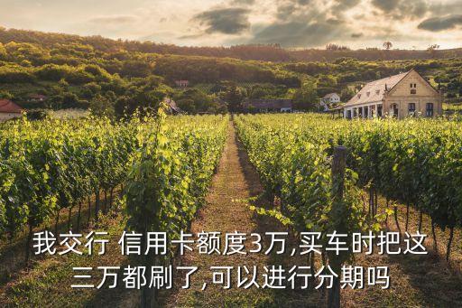 我交行 信用卡额度3万,买车时把这三万都刷了,可以进行分期吗