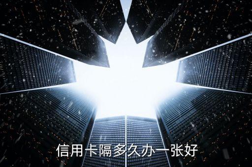  信用卡隔多久办一张好