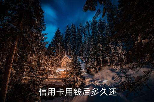  信用卡用钱后多久还
