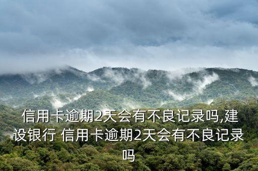  信用卡逾期2天会有不良记录吗,建设银行 信用卡逾期2天会有不良记录吗