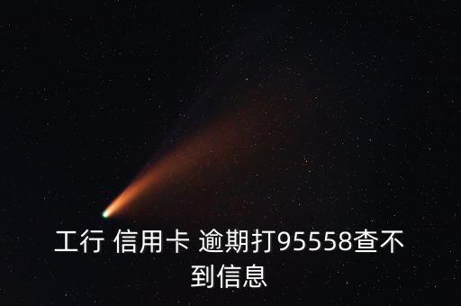 工行 信用卡 逾期打95558查不到信息