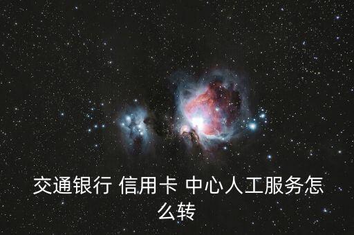  交通银行 信用卡 中心人工服务怎么转