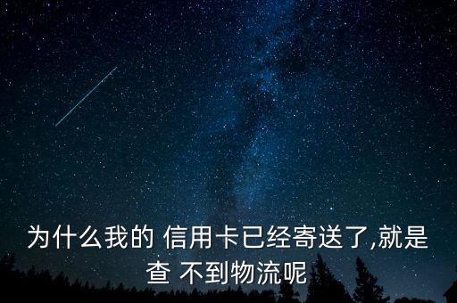 为什么我的 信用卡已经寄送了,就是查 不到物流呢