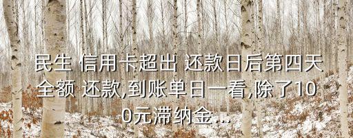  民生 信用卡超出 还款日后第四天全额 还款,到账单日一看,除了100元滞纳金...