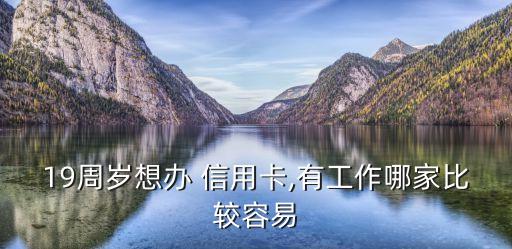19周岁想办 信用卡,有工作哪家比较容易