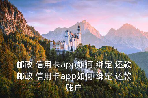 邮政 信用卡app如何 绑定 还款邮政 信用卡app如何 绑定 还款账户