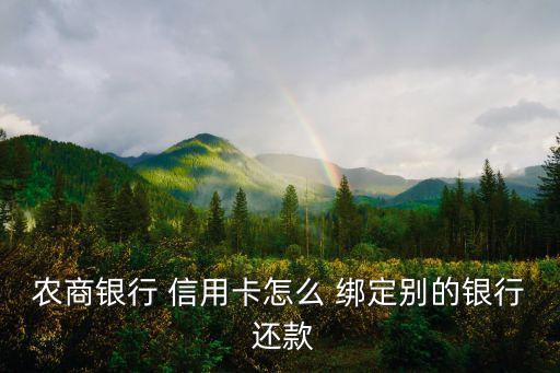 农商银行 信用卡怎么 绑定别的银行 还款