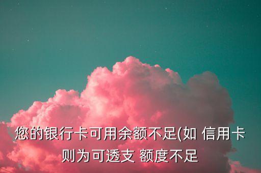 您的银行卡可用余额不足(如 信用卡则为可透支 额度不足