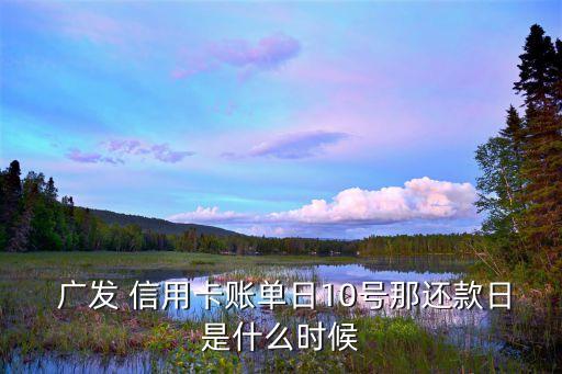  广发 信用卡账单日10号那还款日是什么时候