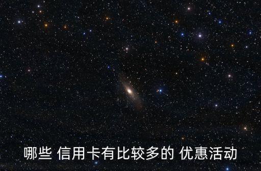 哪些 信用卡有比较多的 优惠活动